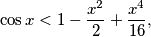 \displaystyle \cos x < 1 - \frac{x^2}{2} + \frac{x^4}{16},