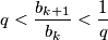 \displaystyle q < \frac{b_{k+1}}{b_{k}} < \frac{1}{q}