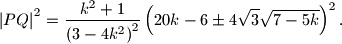 {\left\vert PQ \right\vert}^2 = \frac{k^2 + 1}{\left(3 - 4k^2\right)^2} \left(20k - 6 \pm 4\sqrt{3}\sqrt{7 - 5k}\right)^2 \text{.}