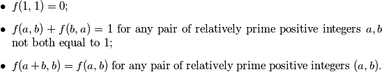 \begin{itemize}
\item $f(1,1)=0$;
\item $f(a,b)+f(b,a)=1$ for any pair of relatively prime positive integers $a,b$ not both equal
to 1;
\item $f(a+b,b)=f(a,b)$ for any pair of relatively prime positive integers $(a,b)$.
\end{itemize}