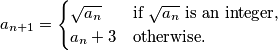 a_{n+1} =
\begin{cases}
\sqrt{a_n} & \text{if } \sqrt{a_n} \text{ is an integer,} \\
a_n + 3 & \text{otherwise.}
\end{cases}