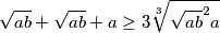 \sqrt{ab} + \sqrt{ab} + a\geq 3\sqrt[3]{\sqrt{ab}^2 a}