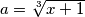 a=\sqrt[3]{x+1}