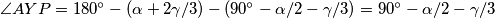 \angle AYP =180^\circ-(\alpha+2\gamma/3)-(90^\circ-\alpha/2-\gamma/3)=90^\circ-\alpha/2-\gamma/3