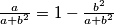 \frac{a}{a+b^2} = 1 - \frac{b^2}{a+b^2}