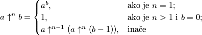 a \uparrow ^n b =
\begin{cases}
a^b, &\mbox{ako je } n = 1; \\
1, &\mbox{ako je } n>1 \mbox{ i } b=0; \\
a \uparrow ^{n-1} (a \uparrow ^n (b-1)), &\mbox{inače}
\end{cases}