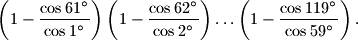  \left(1-\frac{\cos 61^{\circ}}{\cos 1^{\circ}}\right)\left(1-\frac{\cos 62^{\circ}}{\cos
   2^{\circ}}\right)\ldots \left(1-\frac{\cos 119^{\circ}}{\cos 59^{\circ}}\right). 
