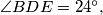 \angle BDE = 24 ^{\circ},