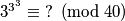 3^{3^3} \equiv \ ? \pmod{40}