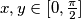 x, y \in [0, \frac{\pi}{2} ]