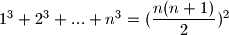 1^3+2^3+...+n^3=(\dfrac{n(n+1)}{2})^2