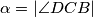 \alpha = |\angle DCB|