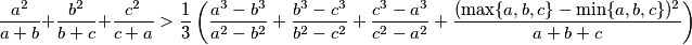 \frac{a^2}{a+b} + \frac{b^2}{b+c} + \frac{c^2}{c+a} > \frac{1}{3} \left( \frac{a^3-b^3}{a^2-b^2} + \frac{b^3-c^3}{b^2-c^2} + \frac{c^3-a^3}{c^2-a^2} + \frac{(\max \{ a,b,c\} - \min \{ a,b,c \} )^2} {a+b+c} \right)
