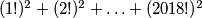 (1!)^2 +(2!)^2 +\ldots+(2018!)^2