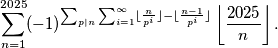 \sum_{n = 1}^{2025} (-1)^{\sum_{ p \mid n} \sum_{i = 1}^{\infty} \lfloor \frac{n}{p^i} \rfloor - \lfloor \frac{n - 1}{p^i} \rfloor} \left \lfloor \frac{2025}{n} \right \rfloor.