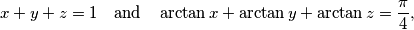 x+y+z = 1 \quad \textrm{and} \quad \arctan x + \arctan y + \arctan z = \frac{\pi}{4},
