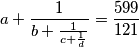 a + \frac1{b + \frac1{c + \frac 1d}}= \frac{599}{121}