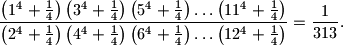 
\frac{\left( 1^4+\frac14 \right)\left( 3^4+\frac14 \right)
\left( 5^4+\frac14 \right)\ldots\left( 11^4+\frac14 \right)}
{\left( 2^4+\frac14 \right)\left( 4^4+\frac14 \right)
\left( 6^4+\frac14 \right)\ldots\left( 12^4+\frac14 \right)}=\frac1{313} \text{.}
