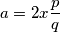 a = 2x\dfrac{p}{q}