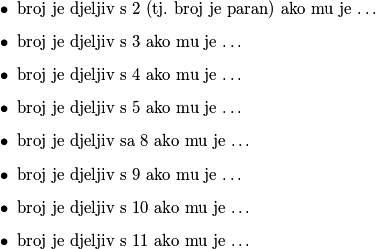\begin{itemize}
    \item broj je djeljiv s $2$ (tj.~broj je paran) ako mu je \ldots
    \item broj je djeljiv s $3$ ako mu je \ldots
    \item broj je djeljiv s $4$ ako mu je \ldots
    \item broj je djeljiv s $5$ ako mu je \ldots
    \item broj je djeljiv sa $8$ ako mu je \ldots
    \item broj je djeljiv s $9$ ako mu je \ldots
    \item broj je djeljiv s $10$ ako mu je \ldots
    \item broj je djeljiv s $11$ ako mu je \ldots
\end{itemize}