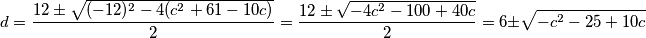 d = \dfrac{12 \pm \sqrt{(-12)^2 - 4(c^2 + 61 - 10c)} }{2} = \dfrac{12 \pm \sqrt{- 4c^2 - 100 + 40c} }{2} = 6     \pm    \sqrt{- c^2 - 25 + 10c}