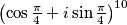 \left(\cos\frac{\pi}{4} + i \sin\frac{\pi}{4}\right)^{10}
