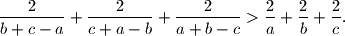
{2 \over b+c-a} + {2 \over c+a-b} + {2 \over a+b-c}
>{2 \over a} + {2 \over b} + {2 \over c}.

