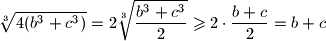  \displaystyle \sqrt[3]{4(b^3 + c^3)} = 2 \sqrt[3]{\frac{b^3+c^3}{2}} \geqslant 2 \cdot \frac{b + c}{2} = b+c