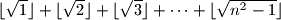 \lfloor \sqrt{1} \rfloor + \lfloor \sqrt{2} \rfloor + \lfloor \sqrt{3} \rfloor + \cdots + \lfloor\sqrt{n^2-1}\rfloor