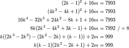 \begin{align*}
(2k-1)^2+16m &= 7993 \\
(4k^2-4k+1)^2+16m &= 7993 \\
16k^4-32k^3+24k^2-8k+1 + 16m &= 7993 \\
8k(2k^3-4k^2+3k-1) + 16m &= 7992\ /\div 8 \\
k((2k^3-2k^2)-(2k^2-2k)+(k-1)) + 2m &= 999 \\
k(k-1)(2k^2-2k+1) + 2m &= 999 \text.
\end{align*}