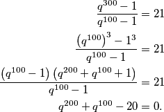 \begin{aligned}
\frac{q^{300}-1}{q^{100}-1}&=21\\
\frac{\left(q^{100}\right)^3-1^3}{q^{100}-1}&=21\\
\frac{\left(q^{100}-1\right)\left(q^{200}+q^{100}+1\right)}{q^{100}-1}&=21\\
q^{200}+q^{100}-20&=0.
\end{aligned}