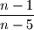 \dfrac{n-1}{n-5}