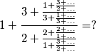 1 + \frac{ 3 + \frac{1 + \frac{3 + ...}{2 + ...}}{3 + \frac{1 + ...}{3 + ...}}  }     {2 + \frac{2 + \frac{2 + ...}{1 + ...}}{1 + \frac{3+...}{2+...} }}   = ?