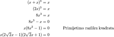 \begin{aligned}
(x+x)^3 &= x\\
(2x)^3 &= x\\
8x^3 &= x\\
8x^3-x &= 0 \\
x(8x^2-1) &= 0 \quad \quad \quad \text{ Primijetimo razliku kvadrata} \\
x(2\sqrt2x-1)(2\sqrt2x+1) &= 0
\end{aligned}