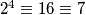2^4 \equiv 16 \equiv 7