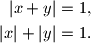 \begin{align*}
|x+y|&=1\text{,} \\
|x|+|y|&=1\text{.}
\end{align*}
