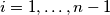 i = 1, \dots, n - 1