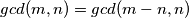 gcd(m, n) = gcd(m - n, n)