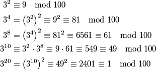 \begin{align*}
	3^2 &\equiv 9 \mod{100}  \\
	3^4 &= \left( 3^2 \right)^2 \equiv 9^2 \equiv 81 \mod{100} \\
	3^8 &= \left( 3^4 \right)^2 \equiv 81^2 \equiv 6561 \equiv 61 \mod{100} \\
	3^{10} &\equiv 3^2 \cdot 3^8 \equiv 9\cdot 61 \equiv 549 \equiv 49 \mod{100}\\
	3^{20} & = \left( 3^{10}\right)^2 \equiv 49^2 \equiv 2401 \equiv 1 \mod{100} 
\end{align*}