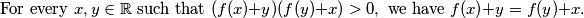 \text{For every } x,y \in \mathbb{R} \text{ such that }(f(x)+y)(f(y)+x) > 0, \text{ we have } f(x)+y = f(y)+x.
