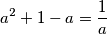 \displaystyle a^2 + 1 - a = \frac{1}{a}