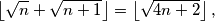 \left\lfloor \sqrt{n} + \sqrt{n+1} \right\rfloor = \left\lfloor \sqrt{4n+2} \right\rfloor \text,