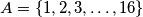 A = \{1, 2, 3, \dotsc, 16\}