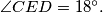 \angle CED = 18 ^{\circ}.