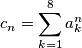 \displaystyle c_n = \sum^8_{k=1} a^n_k