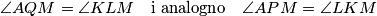 \angle AQM = \angle KLM \quad  \textrm{i analogno} \quad \angle APM= \angle LKM 