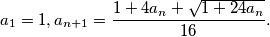 a_1 = 1, a_{n+1} = \frac{1 + 4a_n +\sqrt{1+ 24a_n}}{16}.