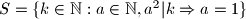 S = \{k \in \mathbb{N} : a \in \mathbb{N}, a^2|k \Rightarrow a = 1 \}