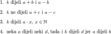 \begin{enumerate}
\item{$k$ dijeli $a + b$ i $a - b$}
\item{$k$ ne dijeli $a + c$ i $a - c$}
\item{$k$ dijeli $a\cdot x$, $x \in \mathbb{N}$}
\item{neka $a$ dijeli neki $d$, tada i $k$ dijeli $d$ jer $a$ dijeli $b$}
\end{enumerate}