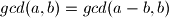 gcd(a,b)=gcd(a-b,b)